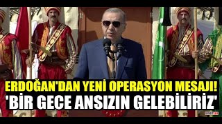 Erdoğan: Bir gece ansızın her yere gelebiliriz