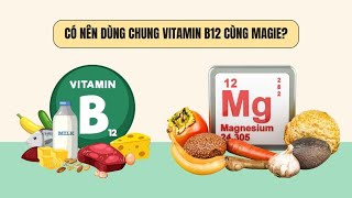 Có nên dùng chung vitamin B12 cùng magiê? | Báo Lao Động