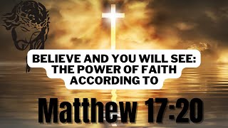 Believe And you Will See: The Power of Faith According to Matthew 17:20