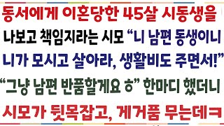 (반전신청사연)동서에게 이혼당한 45살 시동생을 나보고 책임지라는 시모 "니남편 동생이니 니가 모시고 살면서 생활비도 주도록해하" 그냥 남편 반품[신청사연][사이다썰][사연라디오]