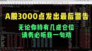 A股3000点发出最后警告，无论你持有几成仓位，请务必听我一句劝