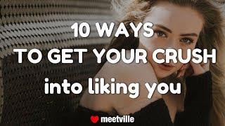 10 ways to get your crush into liking you