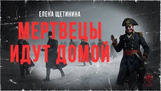 МЕРТВЕЦЫ ИДУТ ДОМОЙ | Исторический хоррор Елены Щетининой | ССК