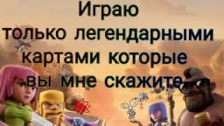 Клеш Рояль - Играю только легендарными 
картами которые вы мне скажите .