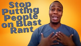 Stop Putting People on Blast Rant