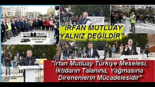 "İRFAN MUTLUAY MESELESİ TÜRKİYE MESELESİ, İKTİDARIN TALANINA, YAĞMASINA DİRENENLERİN MÜCADELESİDİR"