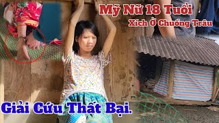 Giải Cứu, Cô Gái Xinh Đẹp "EM MỶ" 18 Tuổi Xích ở Chuồng Trâu,Thất Bại Rồi.