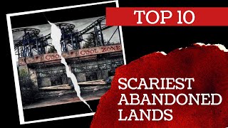 TOP 10 SCARIEST ABANDONED LANDS IN THE WORLD