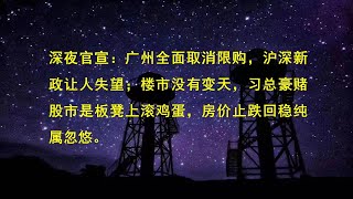 深夜官宣：广州全面取消限购，沪深新政让人失望；楼市没有变天，习总豪赌股市是板凳上滚鸡蛋，房价止跌回稳纯属忽悠。