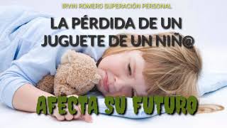 LA PÉRDIDA DE UN JUGUETE DE UN NIÑ@ AFECTA SU FUTURO. / IRVIN ROMERO SUPERACIÓN PERSONAL.