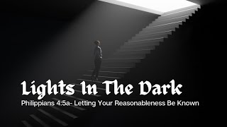 September 8, 2024 - Lights in the Dark - Letting Your Reasonableness Be Known