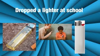 Dropping a lighter at school (Story)