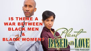 Is There A War Between Black Men and Black Women? | Episode 7 : Plant Based with Love The Podcast