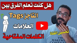 الفرق بين الكلمات المفتاحية والعلامات (Tags) والتاجز وكيفية استخدامها لتحسين القناة