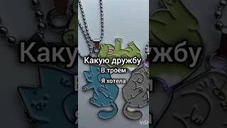 Какую дружбу в троëм я хотела и какую получила...