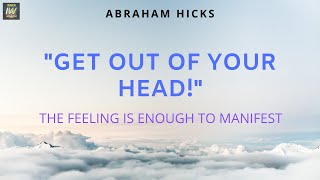 😎 GET Out of Your Head! Abraham Hicks Manifestation | The FEELING is Enough To MANIFEST!