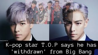 K-pop star T.O.P says he has 'withdrawn' from Big Bang