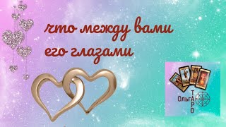 ЧТО МЕЖДУ ВАМИ ЕГО ГЛАЗАМИ? три варианта #ольгатаро  #чтомеждунами #гадание_на_отношения