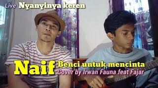 Naif Benci untuk mencintai ( Cover by Irwan Fauna feat Fajar)