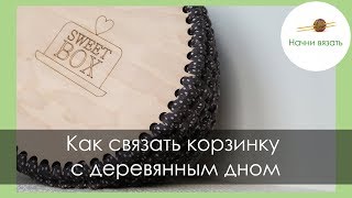 КОРЗИНКА КРЮЧКОМ С ДЕРЕВЯННЫМ ДНОМ || Начни вязать!