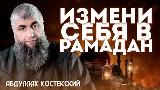 Измени себя в этот месяц Рамадан | Абдуллах Костекский