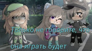 Gacha Life. meme °•Только не говорите,что она играть будет•°