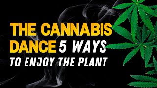 The Cannabis Dance - Five Ways to Enjoy and Grow with the Plant