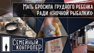 Мать бросила грудного ребенка ради «ночной рыбалки» | Семейный контролер