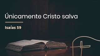 Únicamente Cristo salva・Isaías 59 [Luis Contreras]