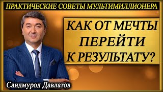 КАК ОТ МЕЧТЫ ПЕРЕЙТИ К РЕЗУЛЬТАТУ? | ПРАКТИЧЕСКИЕ СОВЕТЫ МУЛЬТИМИЛЛИОНЕРА. | Саидмурод Давлатов.