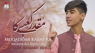 13 Rajab Manqabat 2024 | Muaqqadar Kabbe Ka | Asghar Ali Bangash | New Manqabat Mola Ali ❤️