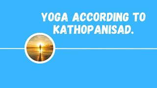 Yoga according to Kathopanisad, what is Kathopanisad?