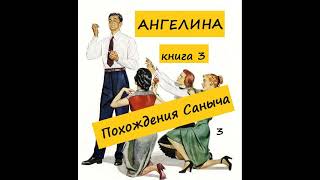 Ангелина ПОХОЖДЕНИЯ САНЫЧА (книга 3), часть 3