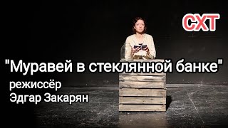 "МУРАВЕЙ В СТЕКЛЯННОЙ БАНКЕ" режиссёр Эдгар Закарян. СХТ-Грачи.