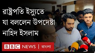 রাষ্ট্রপতির থাকা না থাকা সাংবিধানিক বিষয় নয়, এখন এটি রাজনৈতিক বিষয়: নাহিদ ইসলাম ।BBC Bangla