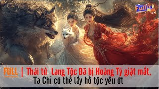 FULL | Thái tử  Lang Tộc Đã bị Hoàng Tỷ giật mất, Ta Chỉ có thể lấy hồ tộc yếu ớt