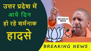 उत्तर प्रदेश में आये दिन हो रहे शर्मनाक हादसे | क्या कर रही ह सरकार  | Latest news | Breaking News |