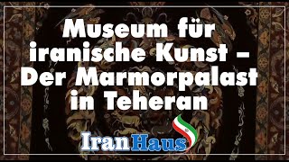 Das Museum für iranische Kunst – Der Marmorpalast in Teheran