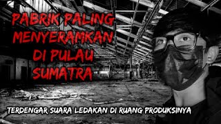 PABRIK YANG PALING MENYERAMKAN DI PULAU SUMATRA | TERDENGAR SUARA LEDAKAN DI RUANG PRODUKSINYA 😱😱