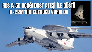 Ruslar dost ateşi ile A-50 havadan ihbar kontrol uçağını kaybetti