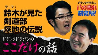 「鈴木が見た 剣道部 塚地の伝説」ドランクドラゴンのここだけの話Vol.119