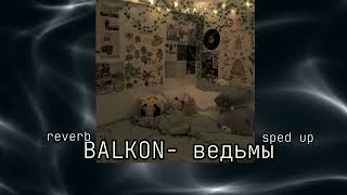 BALKON- ведьмы (speed up/reverb) u can use headphones 🎧