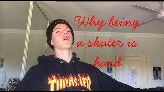 WHY BEING A SKATER IS HARD