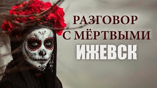 РАЗГОВОР С МЁРТВЫМИ: ИЖЕВСК