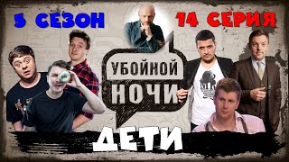 УБОЙНОЙ НОЧИ! 5 сезон, 14 серия: Дети