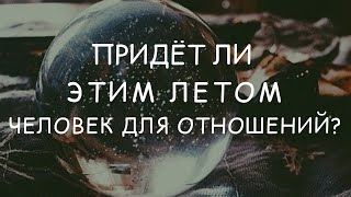 Придёт ли этим летом человек для отношений? ⚜️ ГАДАНИЕ ОНЛАЙН ⚜️  ГАДАНИЕ ТАРО ⚜️