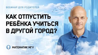 Как отпустить ребенка учиться в другой город? Математик МГУ