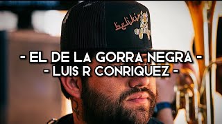 El De La Gorra Negra - Luis R Conriquez (LETRA)(EXCLUSIVA)(CORRIDOS)