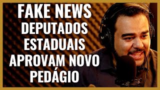 FAKE NEWS - DEPUTADOS ESTADUAIS APROVAM NOVO PEDÁGIO