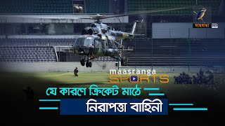 যে কারণে ক্রিকেট মাঠে নিরাপত্তা বাহিনী | Maasranga Sports